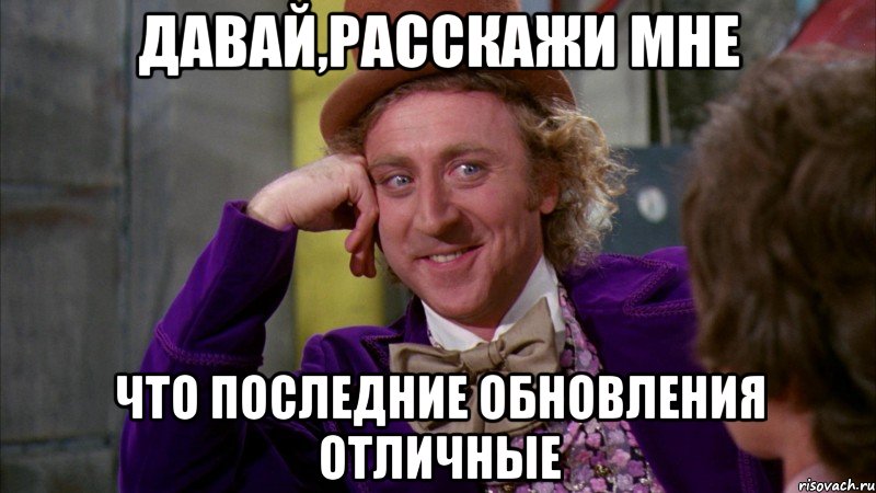 Давай,расскажи мне Что последние обновления отличные, Мем Ну давай расскажи (Вилли Вонка)