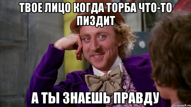 Твое лицо когда торба что-то пиздит А ты знаешь правду