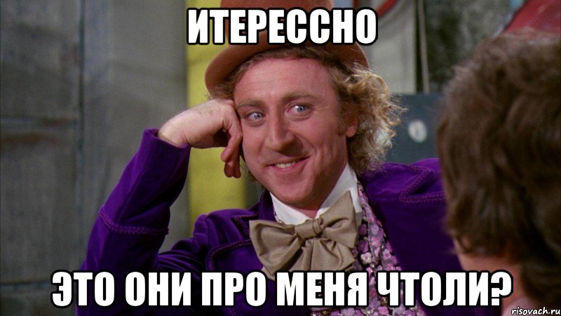 ИТЕРЕССНО ЭТО ОНИ ПРО МЕНЯ ЧТОЛИ?, Мем Ну давай расскажи (Вилли Вонка)