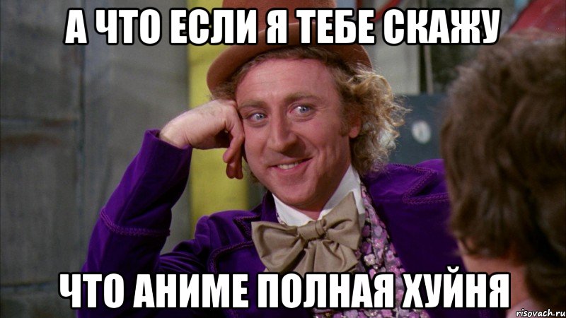 А что если я тебе скажу что аниме полная хуйня, Мем Ну давай расскажи (Вилли Вонка)