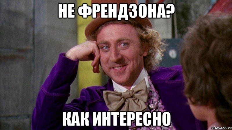 не френдзона? как интересно, Мем Ну давай расскажи (Вилли Вонка)