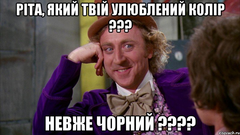 Ріта, який твій улюблений колір ??? Невже чорний ????, Мем Ну давай расскажи (Вилли Вонка)