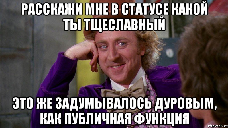 расскажи мне в статусе какой ты тщеславный это же задумывалось дуровым, как публичная функция, Мем Ну давай расскажи (Вилли Вонка)