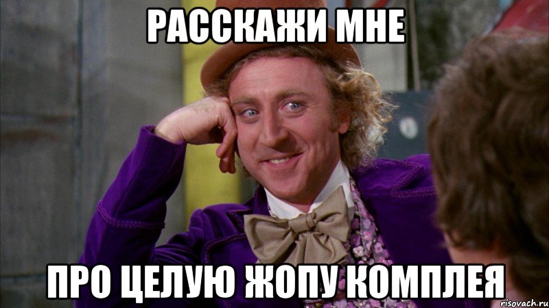 Расскажи мне Про целую жопу Комплея, Мем Ну давай расскажи (Вилли Вонка)