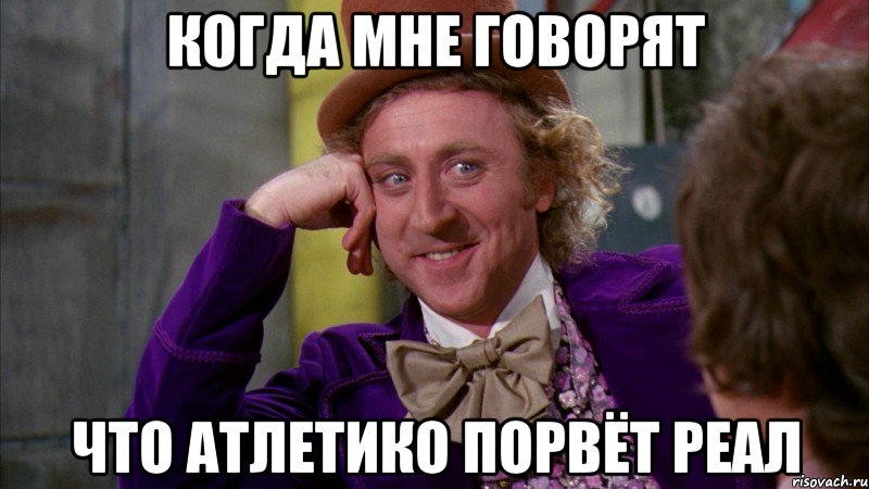 Когда мне говорят что Атлетико порвёт Реал, Мем Ну давай расскажи (Вилли Вонка)