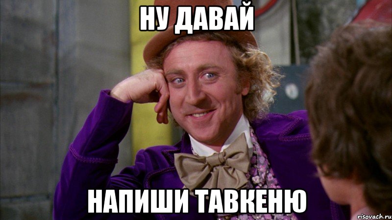Ну давай напиши Тавкеню, Мем Ну давай расскажи (Вилли Вонка)
