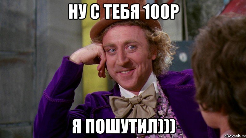 Ну с тебя 100р я пошутил))), Мем Ну давай расскажи (Вилли Вонка)