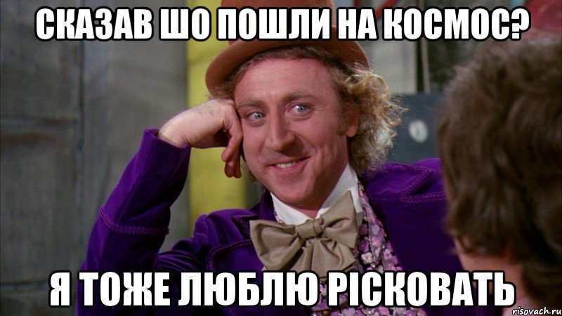 Сказав шо пошли на космос? я тоже люблю рісковать, Мем Ну давай расскажи (Вилли Вонка)