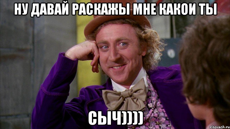 ну давай раскажы мне какои ты сыч)))), Мем Ну давай расскажи (Вилли Вонка)