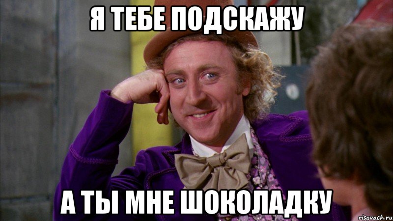 Я тебе подскажу а ты мне шоколадку, Мем Ну давай расскажи (Вилли Вонка)