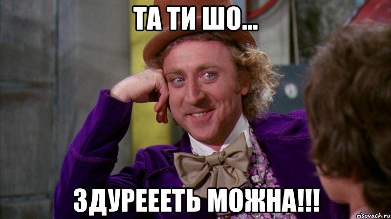 Та ти шо... здуреееть можна!!!, Мем Ну давай расскажи (Вилли Вонка)