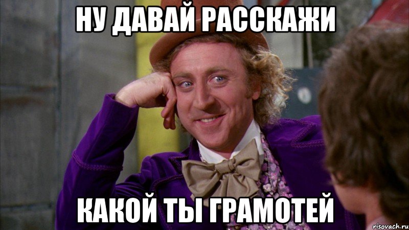 ну давай расскажи какой ты грамотей, Мем Ну давай расскажи (Вилли Вонка)
