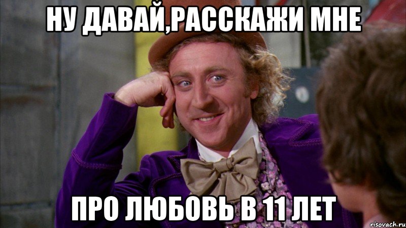 Ну давай,расскажи мне Про любовь в 11 лет, Мем Ну давай расскажи (Вилли Вонка)