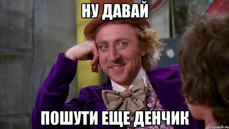 ну давай пошути еще денчик, Мем Ну давай расскажи (Вилли Вонка)