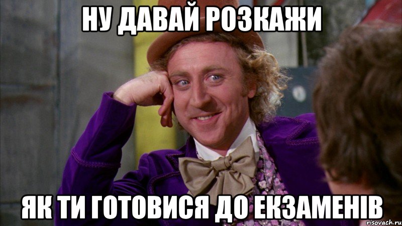 ну давай розкажи як ти готовися до екзаменів, Мем Ну давай расскажи (Вилли Вонка)