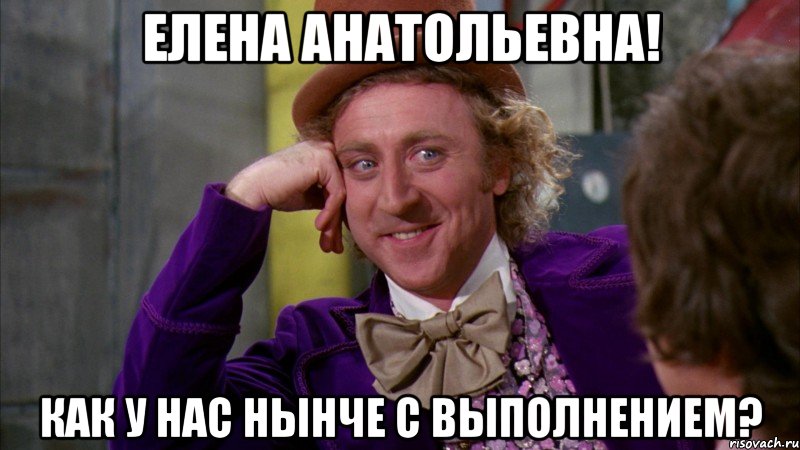 Елена Анатольевна! Как у нас нынче с выполнением?, Мем Ну давай расскажи (Вилли Вонка)