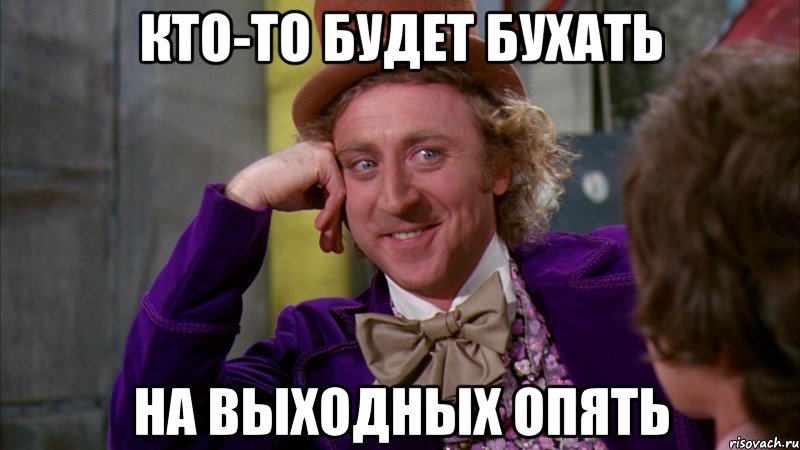 кто-то будет бухать на выходных опять, Мем Ну давай расскажи (Вилли Вонка)