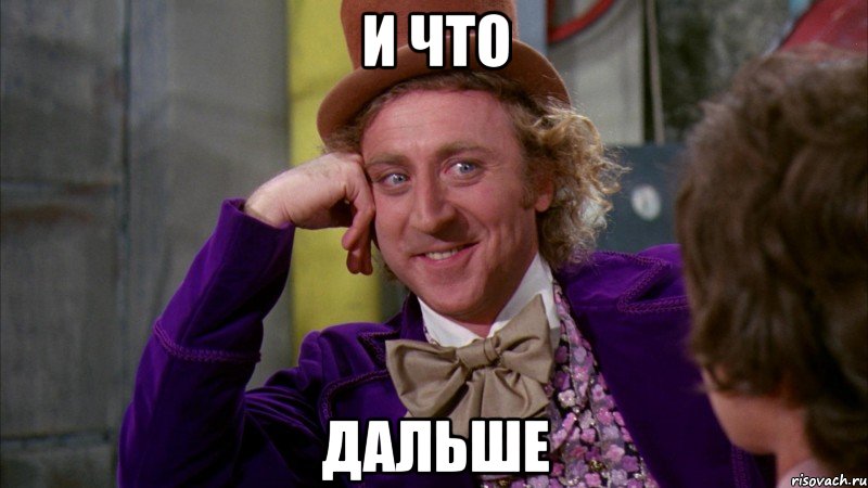 и что дальше, Мем Ну давай расскажи (Вилли Вонка)