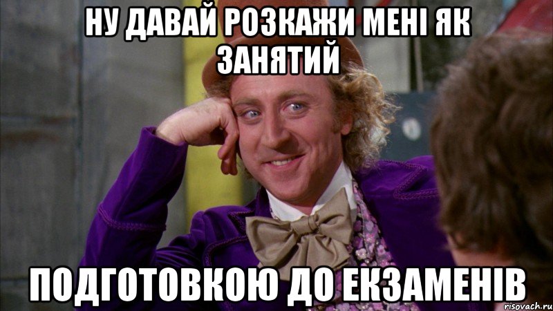 ну давай розкажи мені як занятий подготовкою до екзаменів, Мем Ну давай расскажи (Вилли Вонка)