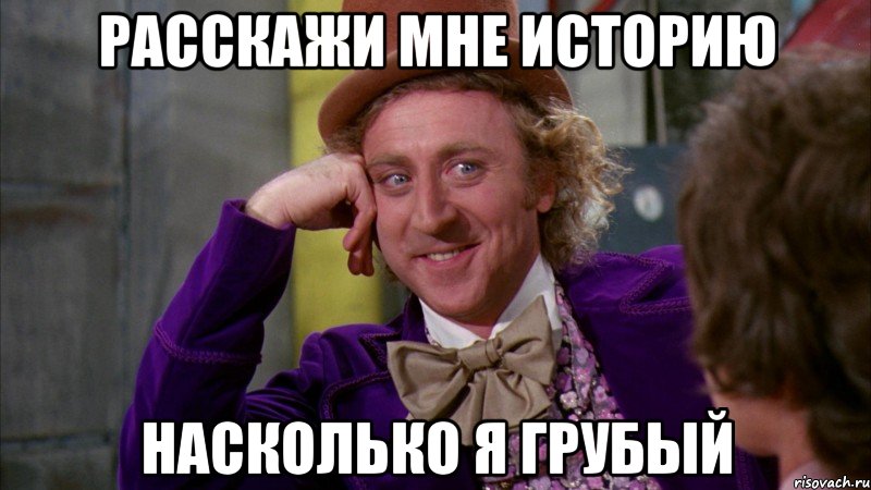 расскажи мне историю насколько я грубый, Мем Ну давай расскажи (Вилли Вонка)