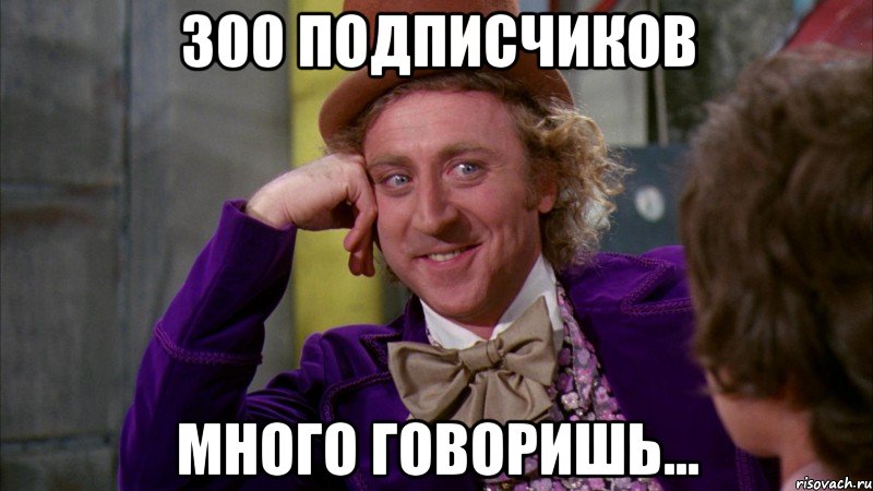 300 подписчиков много говоришь..., Мем Ну давай расскажи (Вилли Вонка)