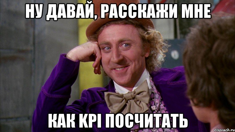 Ну давай, расскажи мне как KPI посчитать, Мем Ну давай расскажи (Вилли Вонка)