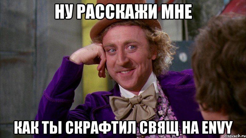 ну расскажи мне как ты скрафтил свящ на ENVY, Мем Ну давай расскажи (Вилли Вонка)