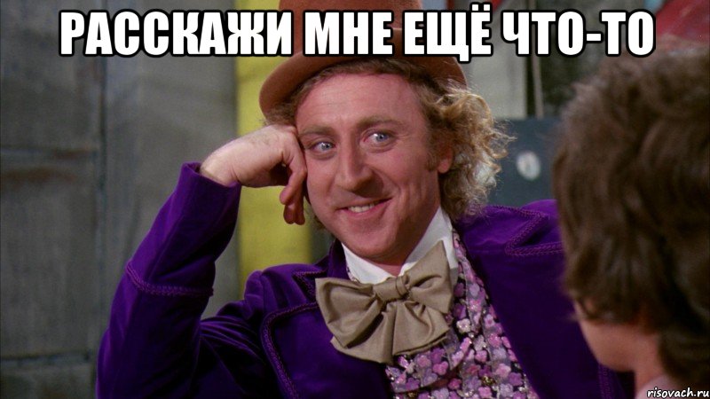 Расскажи мне ещё что-то , Мем Ну давай расскажи (Вилли Вонка)