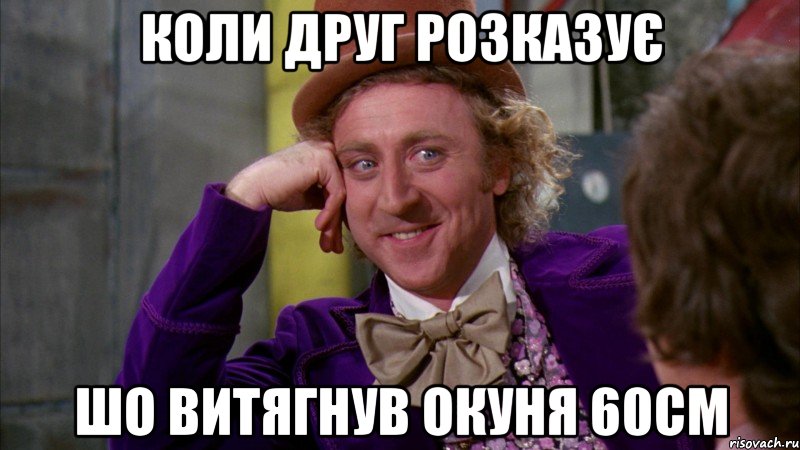 Коли друг розказує шо витягнув окуня 60см, Мем Ну давай расскажи (Вилли Вонка)