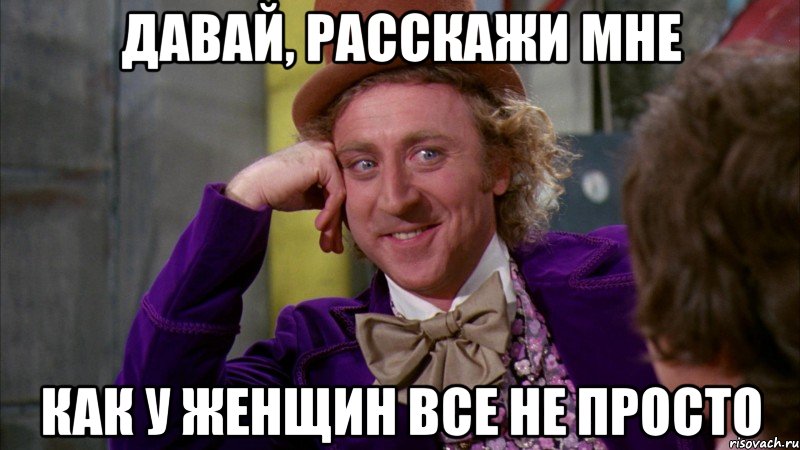 Давай, расскажи мне как у женщин все не просто, Мем Ну давай расскажи (Вилли Вонка)