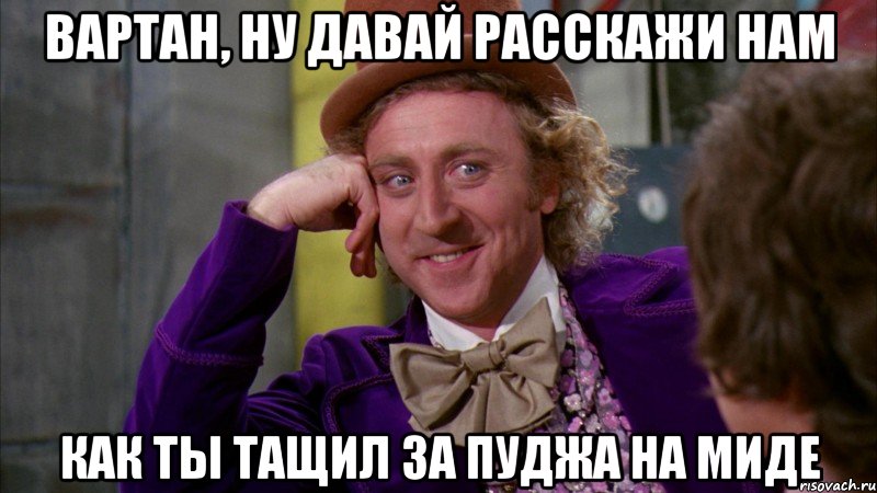 Вартан, ну давай расскажи нам Как ты тащил за пуджа на миде, Мем Ну давай расскажи (Вилли Вонка)
