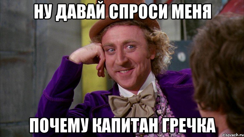 ну давай спроси меня почему капитан гречка, Мем Ну давай расскажи (Вилли Вонка)