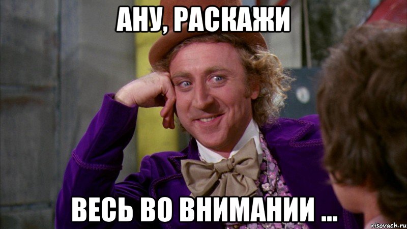 Ану, раскажи весь во внимании ..., Мем Ну давай расскажи (Вилли Вонка)