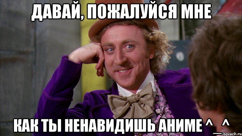 Давай, пожалуйся мне Как ты ненавидишь аниме ^_^, Мем Ну давай расскажи (Вилли Вонка)