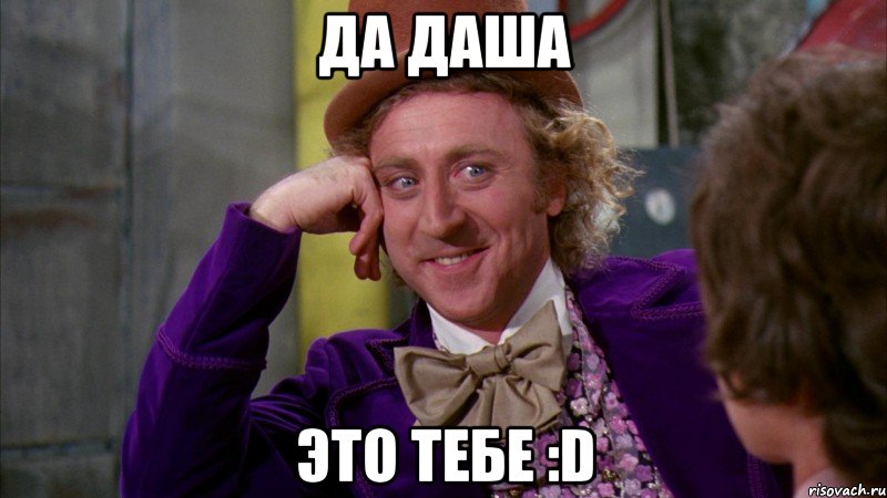 Да Даша Это тебе :D, Мем Ну давай расскажи (Вилли Вонка)