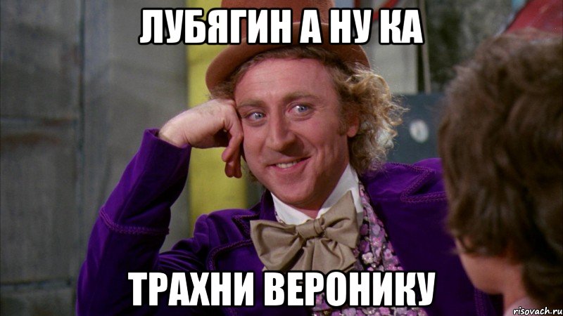 лубягин а ну ка трахни веронику, Мем Ну давай расскажи (Вилли Вонка)