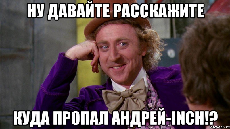 Ну давайте расскажите Куда пропал Андрей-Inch!?, Мем Ну давай расскажи (Вилли Вонка)