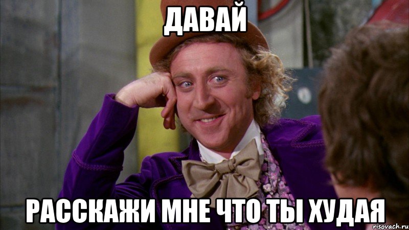 давай расскажи мне что ты худая, Мем Ну давай расскажи (Вилли Вонка)