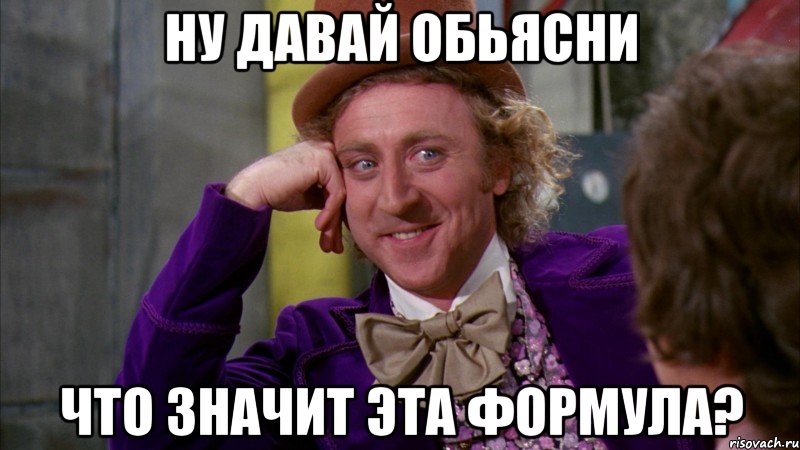 Ну давай обьясни Что значит эта формула?, Мем Ну давай расскажи (Вилли Вонка)