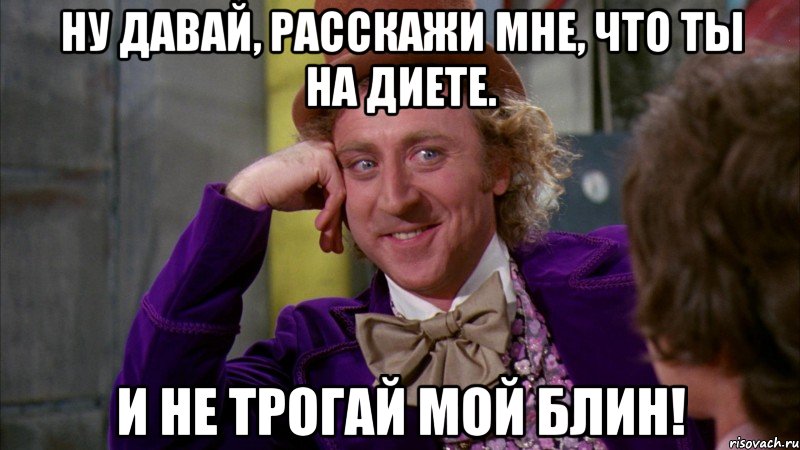 ну давай, расскажи мне, что ты на диете. и не трогай мой блин!, Мем Ну давай расскажи (Вилли Вонка)