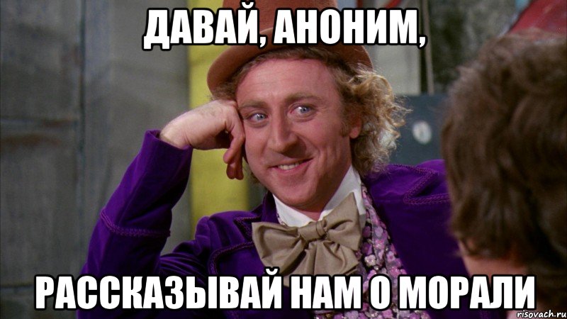 ДАВАЙ, АНОНИМ, РАССКАЗЫВАЙ НАМ О МОРАЛИ, Мем Ну давай расскажи (Вилли Вонка)