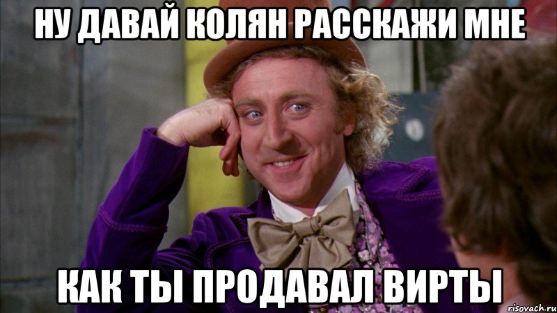 Ну давай колян расскажи мне как ты продавал вирты