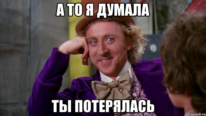 А то я думала ты потерялась, Мем Ну давай расскажи (Вилли Вонка)