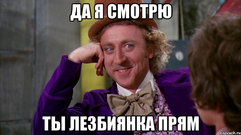 да я смотрю ты лезбиянка прям, Мем Ну давай расскажи (Вилли Вонка)