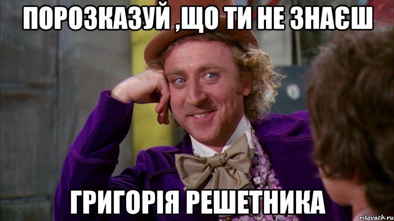 Порозказуй ,що ти не знаєш Григорія Решетника, Мем Ну давай расскажи (Вилли Вонка)