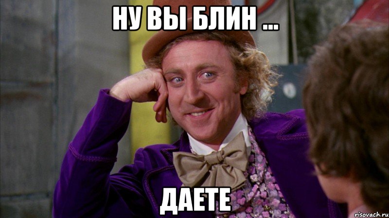 Ну вы блин ... даете, Мем Ну давай расскажи (Вилли Вонка)