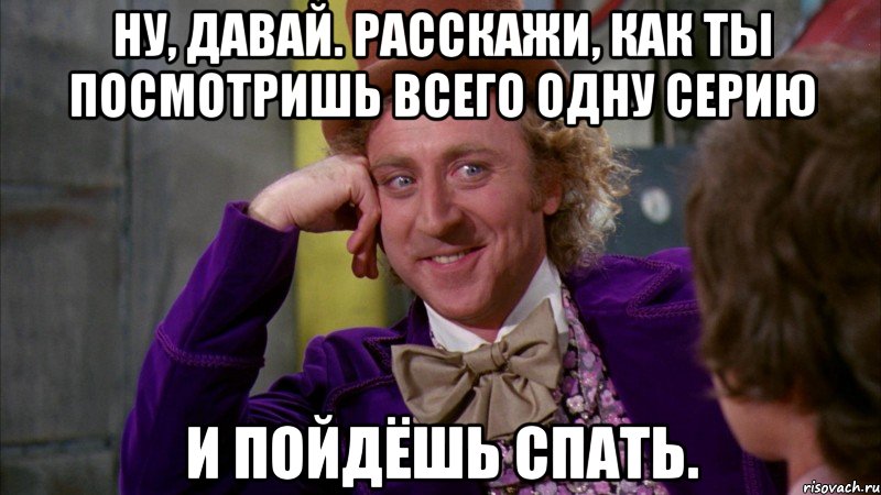 Ну, давай. Расскажи, как ты посмотришь всего одну серию и пойдёшь спать., Мем Ну давай расскажи (Вилли Вонка)