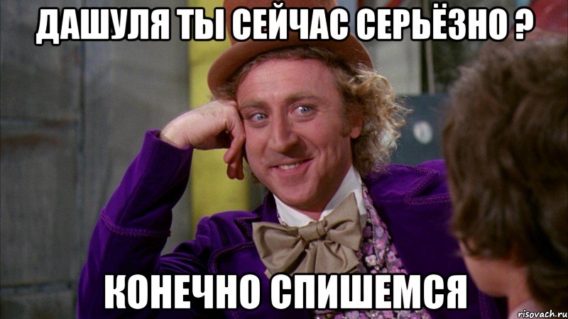 дашуля ты сейчас серьёзно ? Конечно спишемся, Мем Ну давай расскажи (Вилли Вонка)
