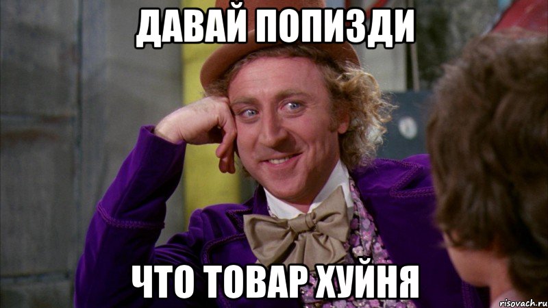 давай попизди что товар хуйня, Мем Ну давай расскажи (Вилли Вонка)