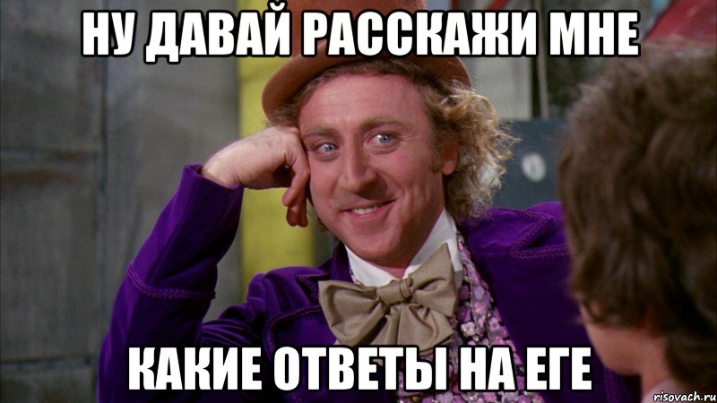 Ну давай расскажи мне какие ответы на еге, Мем Ну давай расскажи (Вилли Вонка)